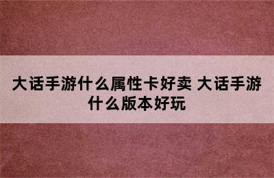 大话手游什么属性卡好卖 大话手游什么版本好玩